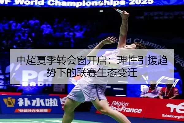 中超夏季转会窗开启：理性引援趋势下的联赛生态变迁